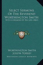 Select Sermons of the Reverend Worthington Smith: With a Memoir of His Life (1861)