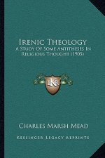 Irenic Theology: A Study of Some Antitheses in Religious Thought (1905)