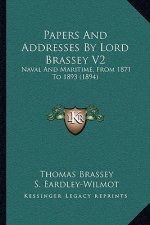 Papers And Addresses By Lord Brassey V2: Naval And Maritime, From 1871 To 1893 (1894)