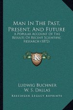 Man in the Past, Present, and Future: A Popular Account of the Results of Recent Scientific Research (1872)
