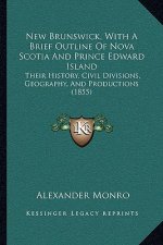 New Brunswick, With A Brief Outline Of Nova Scotia And Prince Edward Island: Their History, Civil Divisions, Geography, And Productions (1855)