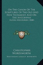On the Canon of the Scriptures of the Old and New Testament, and on the Apocrypha: Eleven Discourses (1848)