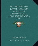 Letters on the Latest Form of Infidelity: Including a View of the Opinions of Spinoza, Schleiermacher, and de Wette (1840)