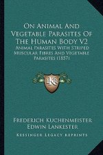 On Animal and Vegetable Parasites of the Human Body V2: Animal Parasites with Striped Muscular Fibres and Vegetable Parasites (1857)