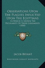 Observations Upon the Plagues Inflicted Upon the Egyptians: In Which Is Shown the Peculiarity of Those Judgments (1810)