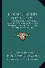 Lincoln, His Life and Times V1: Being the Life and Public Services of Abraham Lincoln, Sixteenth President of the United States (1891)