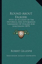 Round About Falkirk: With An Account Of The Historical And Antiquarian Landmarks Of Stirling And Linlithgow (1879)