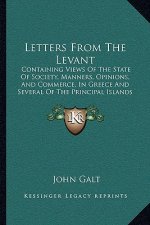 Letters from the Levant: Containing Views of the State of Society, Manners, Opinions, and Commerce, in Greece and Several of the Principal Isla