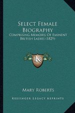 Select Female Biography: Comprising Memoirs of Eminent British Ladies (1829)