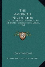 The American Negotiator: Or the Various Currencies of the British Colonies in America (1765)