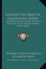 Lessons on Objects, Graduated Series: Designed for Children Between the Ages of Six and Fourteen Years (1863)
