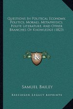 Questions in Political Economy, Politics, Morals, Metaphysics, Polite Literature, and Other Branches of Knowledge (1823)