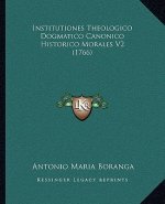 Institutiones Theologico Dogmatico Canonico Historico Morales V2 (1766)