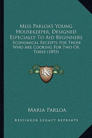 Miss Parloa's Young Housekeeper, Designed Especially to Aid Beginners: Economical Receipts for Those Who Are Cooking for Two or Three (1893)
