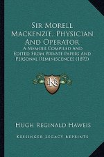 Sir Morell Mackenzie, Physician and Operator: A Memoir Compiled and Edited from Private Papers and Personal Reminiscences (1893)