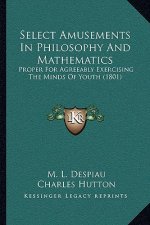 Select Amusements in Philosophy and Mathematics: Proper for Agreeably Exercising the Minds of Youth (1801)