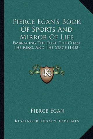 Pierce Egan's Book of Sports and Mirror of Life: Embracing the Turf, the Chase, the Ring, and the Stage (1832)