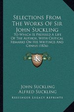 Selections from the Works of Sir John Suckling: To Which Is Prefixed a Life of the Author, with Critical Remarks on His Writings and Genius (1836)
