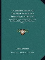 A Complete History of the Most Remarkable Transactions at Sea V2: From the Earliest Accounts of Time to the Conclusion of the Last War with France (17