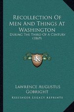 Recollection of Men and Things at Washington: During the Third of a Century (1869)