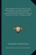 Proceedings in the Cases of the Impeachment of Charles Robinson, Governor; John W. Robinson, Secretary of State; George S. Hillyer, Auditor of State,