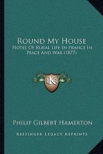 Round My House: Notes of Rural Life in France in Peace and War (1877)