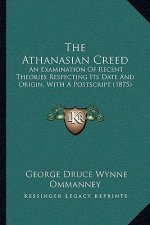 The Athanasian Creed: An Examination of Recent Theories Respecting Its Date and Origin, with a PostScript (1875)