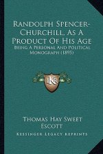 Randolph Spencer-Churchill, as a Product of His Age: Being a Personal and Political Monograph (1895)