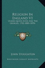 Religion in England V1: Under Queen Anne and the Georges, 1702-1800 (1878)