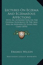 Lectures on Eczema and Eczematous Affections: With an Introduction on the General Pathology of the Skin and an Appendix of Essays and Cases (1870)