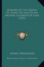 Memoirs of the Queens of Henry VIII and of His Mother, Elizabeth of York (1853)