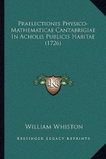 Praelectiones Physico-Mathematicae Cantabrigiae in Acholis Publicis Habitae (1726)