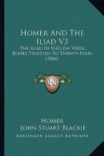 Homer and the Iliad V3: The Iliad in English Verse, Books Thirteen to Twenty-Four (1866)