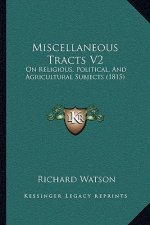 Miscellaneous Tracts V2: On Religious, Political, and Agricultural Subjects (1815)
