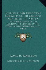 Journal of an Expedition 1400 Miles Up the Orinoco and 300 Up the Arauca: With an Account of the Country, the Manners of the People, Military Operatio