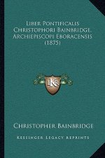 Liber Pontificalis Christophori Bainbridge, Archiepiscopi Eboracensis (1875)
