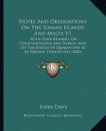 Notes and Observations on the Ionian Islands and Malta V1: With Some Remarks on Constantinople and Turkey, and on the System of Quarantine as at Prese