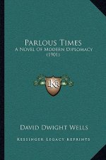 Parlous Times: A Novel of Modern Diplomacy (1901)