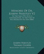 Memoirs of Dr. Joseph Priestley V2: To the Year 1795, with a Continuation, to the Time of His Decease by His Son (1806)