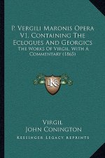 P. Vergili Maronis Opera V1, Containing the Eclogues and Georgics: The Works of Virgil, with a Commentary (1865)