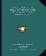 Some Account of the Life and Works of Hans Holbein, Painter, of Augsburg (1867)
