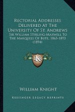 Rectorial Addresses Delivered At The University Of St. Andrews: Sir William Stirling-Maxwell To The Marquess Of Bute, 1863-1893 (1894)