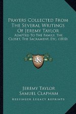 Prayers Collected from the Several Writings of Jeremy Taylor: Adapted to the Family, the Closet, the Sacrament, Etc. (1810)