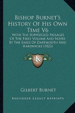 Bishop Burnet's History Of His Own Time V6: With The Suppressed Passages Of The First Volume And Notes By The Earls Of Dartmouth And Hardwicke (1823)