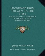 Pilgrimage from the Alps to the Tiber: Or the Influence of Romanism on Trade, Justice, and Knowledge (1856)
