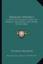Religio Medici: A Letter to a Friend, Christian Morals, Urn Burial, and Other Papers (1862)