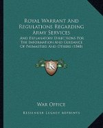 Royal Warrant and Regulations Regarding Army Services: And Explanatory Directions for the Information and Guidance of Paymasters and Others (1848)