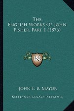 The English Works of John Fisher, Part 1 (1876)