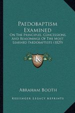 Paedobaptism Examined: On the Principles, Concessions, and Reasonings of the Most Learned Paedobaptists (1829)
