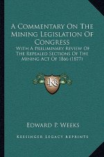 A Commentary on the Mining Legislation of Congress: With a Preliminary Review of the Repealed Sections of the Mining Act of 1866 (1877)